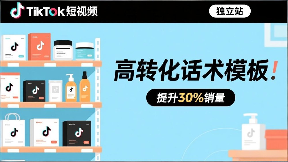 独立站TikTok短视频带货话术模板：美妆、3C品类脚本框架与痛点解决方案