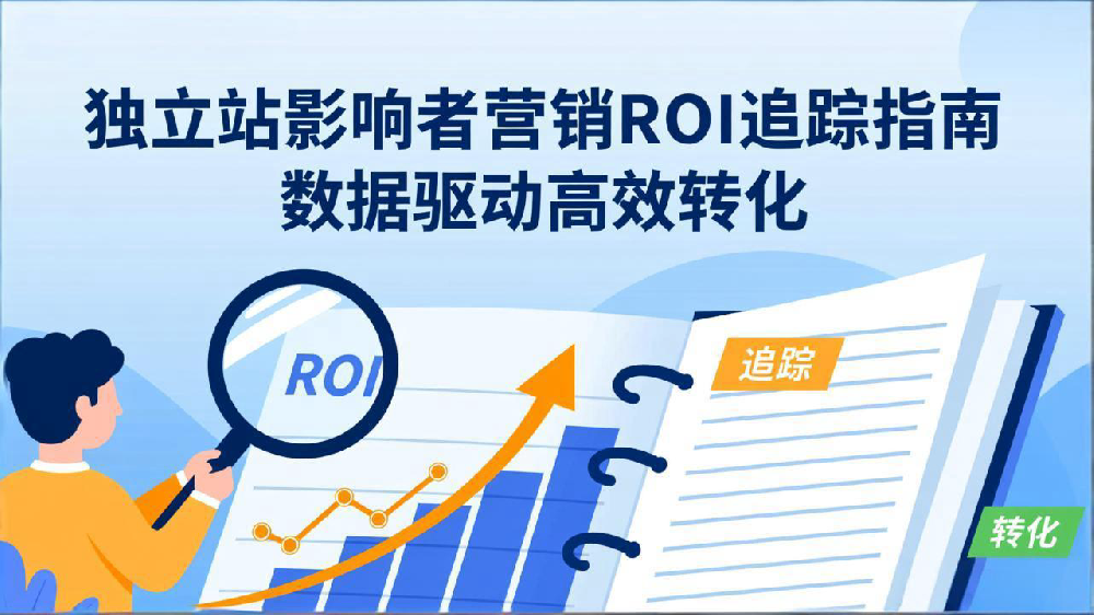 独立站影响者营销ROI追踪指南：数据驱动高效转化
