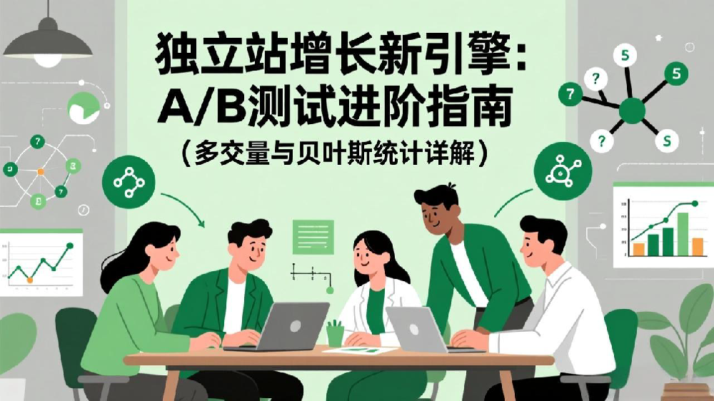 独立站增长新引擎：A/B测试进阶指南（多变量与贝叶斯统计详解）