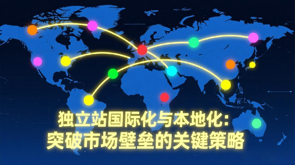 独立站国际化与本地化：突破市场壁垒的关键策略