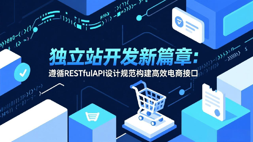 独立站开发新篇章:遵循RESTful API设计规范构建高效电商接口