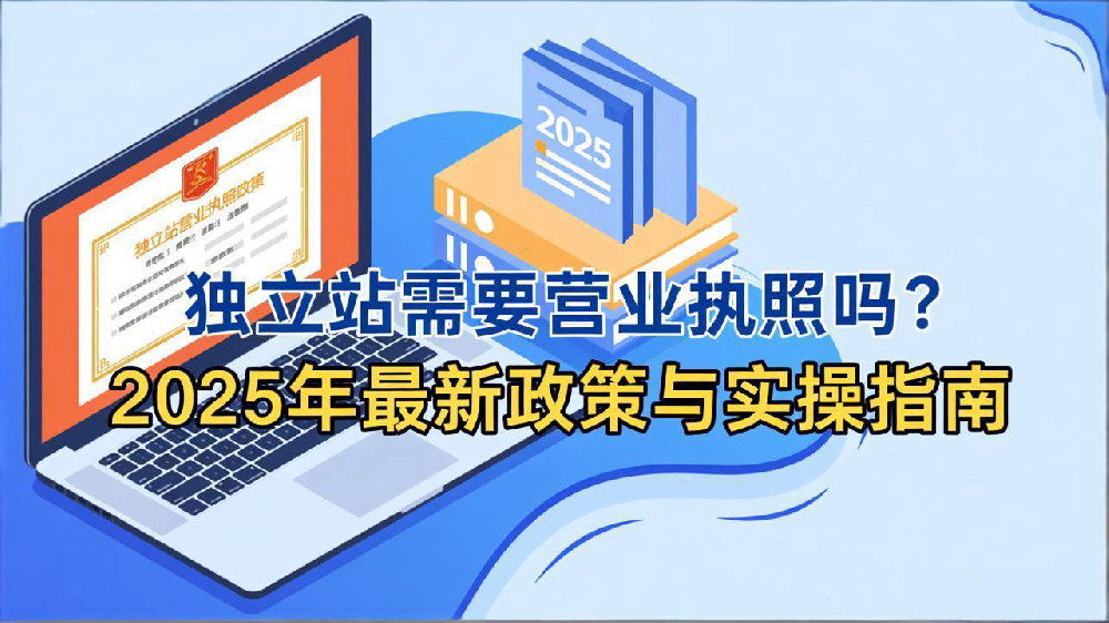 独立站需要营业执照吗？2025年最新政策与实操指南