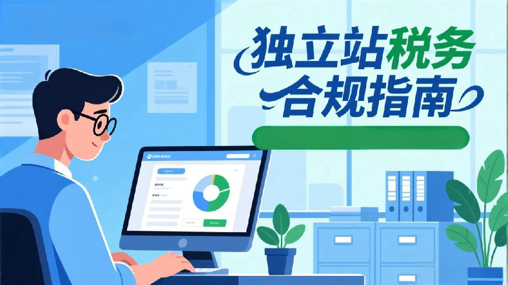 独立站税务合规指南：跨境电商卖家必须掌握的财税要点