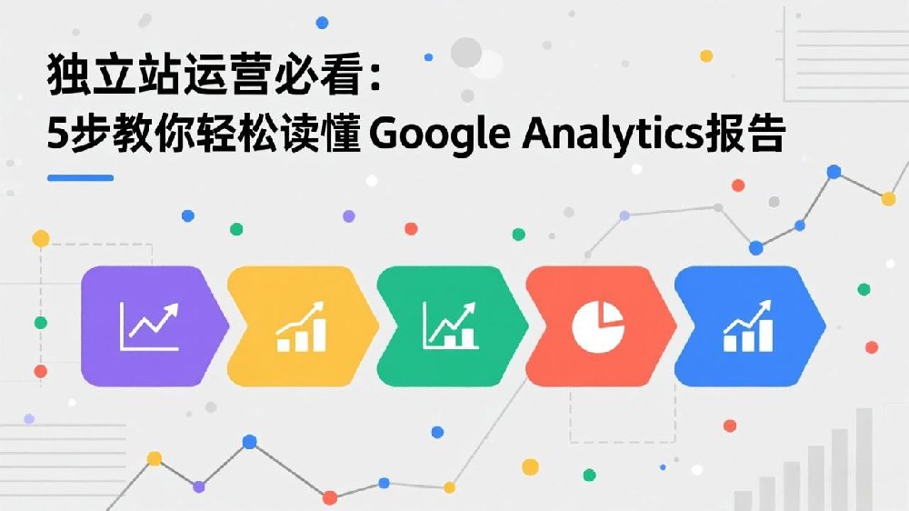 独立站运营必看：5步教你轻松读懂Google Analytics报告