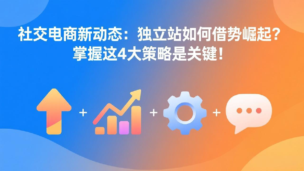 社交电商新动态：独立站如何借势崛起？掌握这4大策略是关键！
