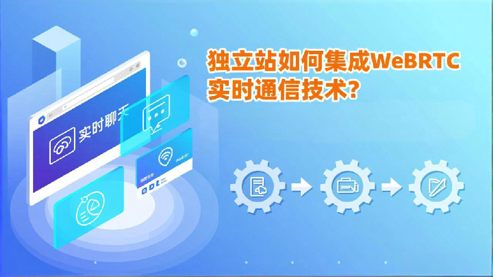 独立站如何集成WebRTC实时通信技术？提升用户体验的关键步骤