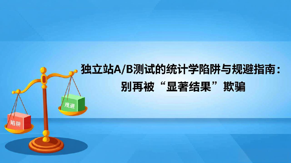 独立站A/B测试的统计学陷阱与规避指南：别再被“显著结果”欺骗