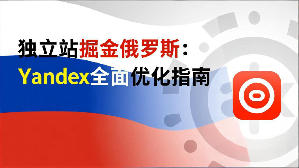 独立站掘金俄罗斯：Yandex全面优化指南
