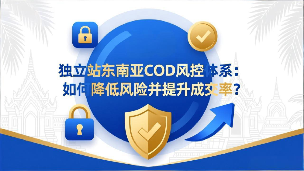 独立站东南亚COD（货到付款）风控体系：如何降低风险并提升成交率？