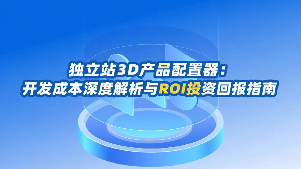 独立站3D产品配置器：开发成本深度解析与ROI投资回报指南