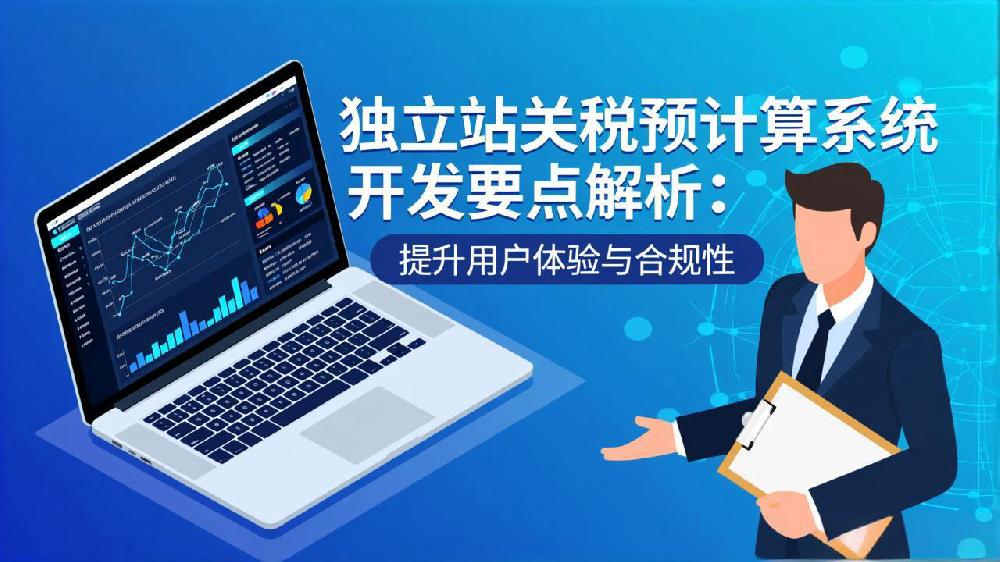 独立站关税预计算系统开发要点解析：提升用户体验与合规性