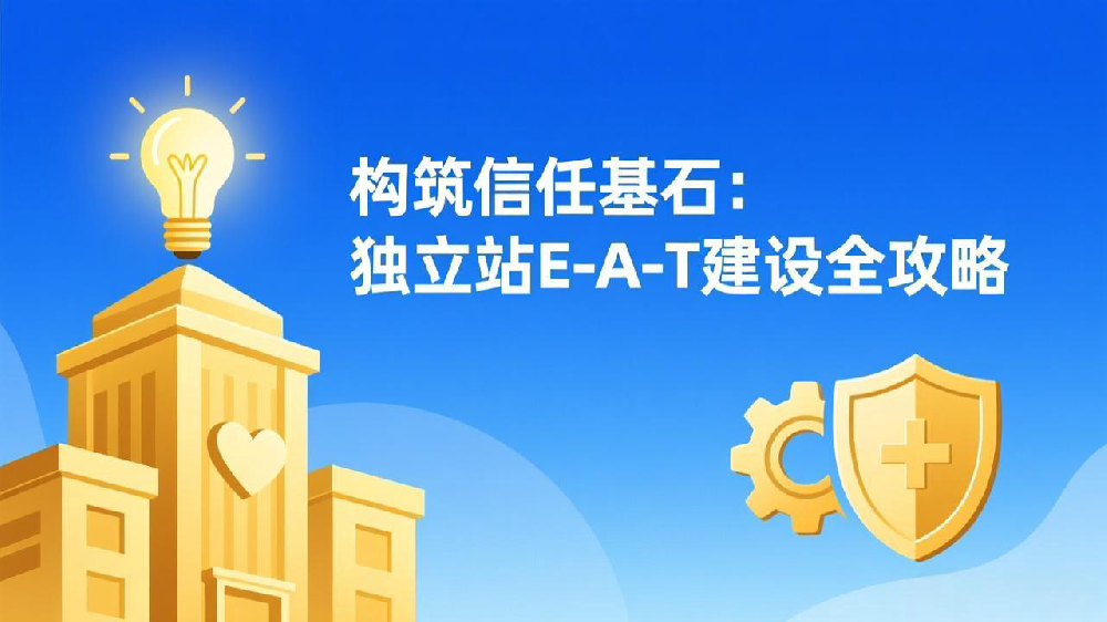 构筑信任基石：独立站E-A-T（专业性、权威性、可信度）建设全攻略