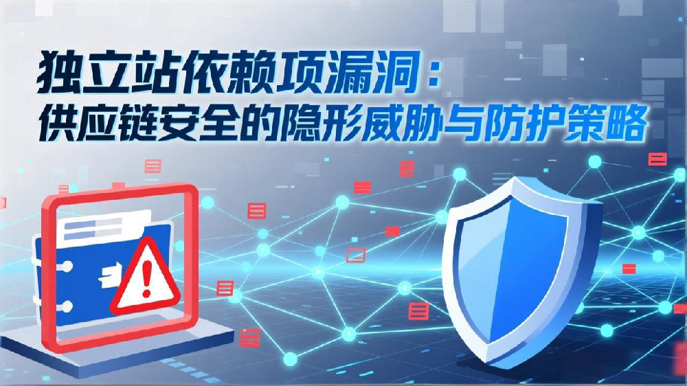 独立站依赖项漏洞：供应链安全的隐形威胁与防护策略