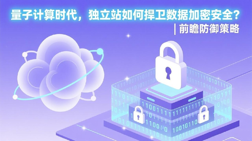 量子计算时代，独立站如何捍卫数据加密安全？| 前瞻防御策略