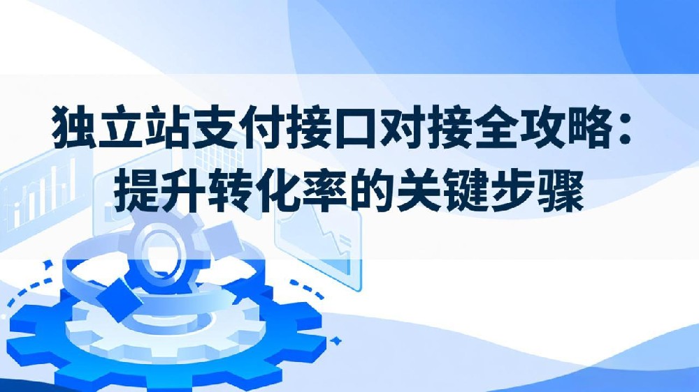 独立站支付接口对接全攻略：提升转化率的关键步骤