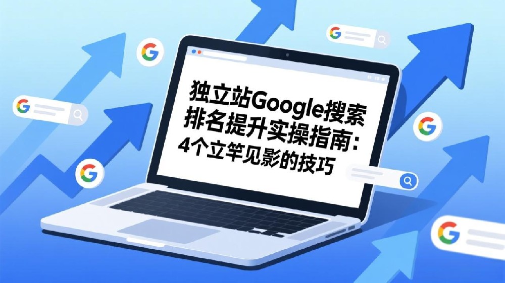 独立站Google搜索排名提升实操指南：4个立竿见影的技巧